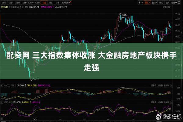 配资网 三大指数集体收涨 大金融房地产板块携手走强