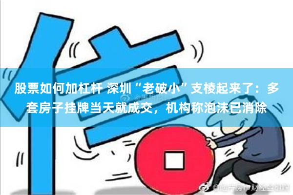 股票如何加杠杆 深圳“老破小”支棱起来了：多套房子挂牌当天就成交，机构称泡沫已消除