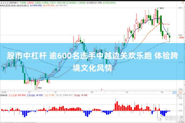 股市中杠杆 逾600名选手中越边关欢乐跑 体验跨境文化风情