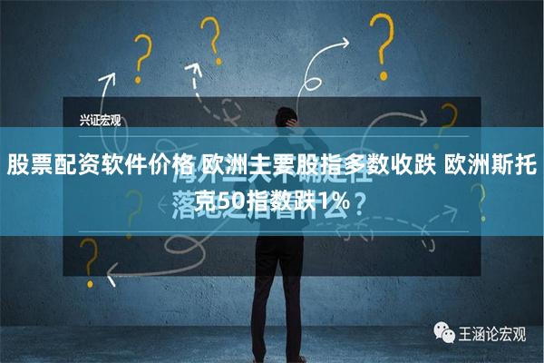 股票配资软件价格 欧洲主要股指多数收跌 欧洲斯托克50指数跌1%