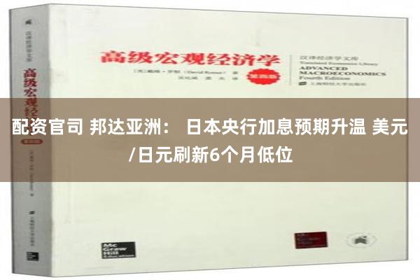 配资官司 邦达亚洲： 日本央行加息预期升温 美元/日元刷新6个月低位