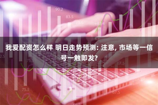 我爱配资怎么样 明日走势预测: 注意, 市场等一信号一触即发?