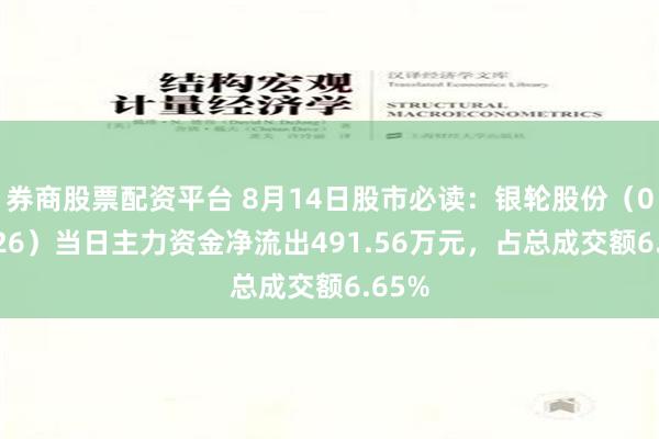 券商股票配资平台 8月14日股市必读：银轮股份（002126）当日主力资金净流出491.56万元，占总成交额6.65%