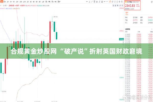 合规黄金炒股网 “破产说”折射英国财政窘境