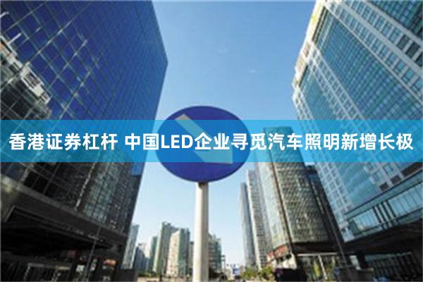 香港证券杠杆 中国LED企业寻觅汽车照明新增长极