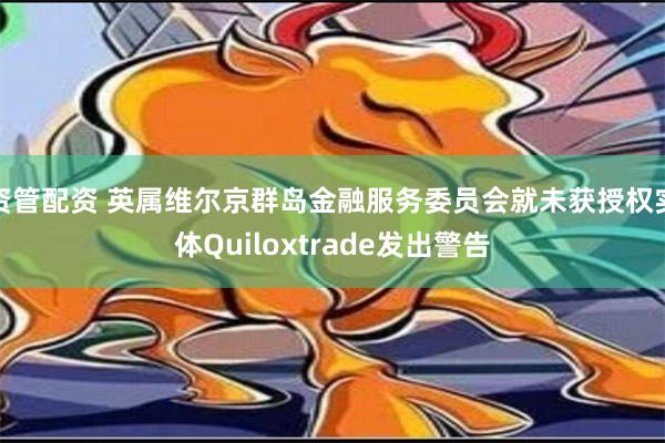 资管配资 英属维尔京群岛金融服务委员会就未获授权实体Quiloxtrade发出警告