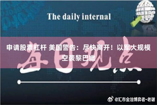 申请股票杠杆 美国警告：尽快离开！以军大规模空袭黎巴嫩