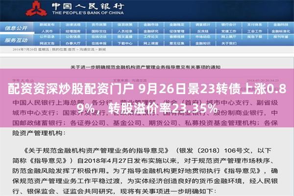 配资资深炒股配资门户 9月26日景23转债上涨0.89%，转股溢价率23.35%