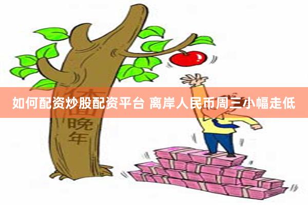 如何配资炒股配资平台 离岸人民币周三小幅走低