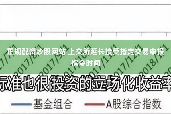 正规配资炒股网站 上交所延长接受指定交易申报指令时间