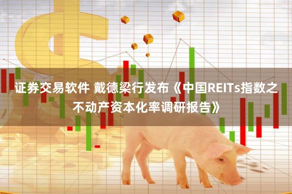 证券交易软件 戴德梁行发布《中国REITs指数之不动产资本化率调研报告》