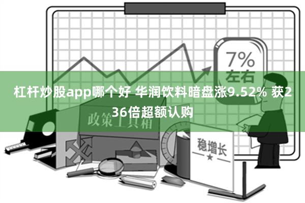 杠杆炒股app哪个好 华润饮料暗盘涨9.52% 获236倍超额认购