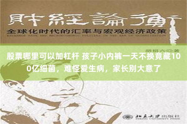 股票哪里可以加杠杆 孩子小内裤一天不换竟藏100亿细菌，难怪爱生病，家长别大意了