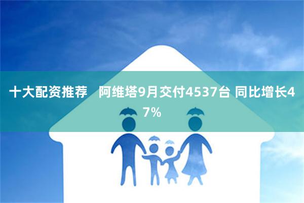 十大配资推荐   阿维塔9月交付4537台 同比增长47%