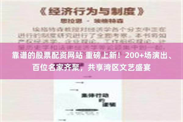 靠谱的股票配资网站 重磅上新！200+场演出、百位名家齐聚，共享湾区文艺盛宴