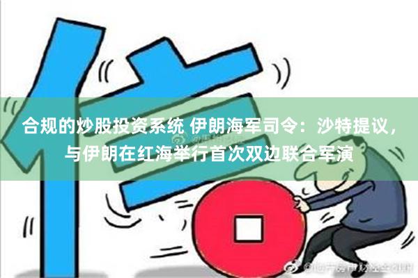 合规的炒股投资系统 伊朗海军司令：沙特提议，与伊朗在红海举行首次双边联合军演