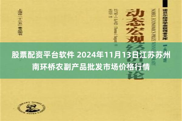 股票配资平台软件 2024年11月13日江苏苏州南环桥农副产品批发市场价格行情