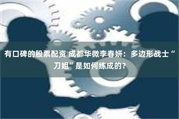 有口碑的股票配资 成都华微李春妍：多边形战士“刀姐”是如何练成的？