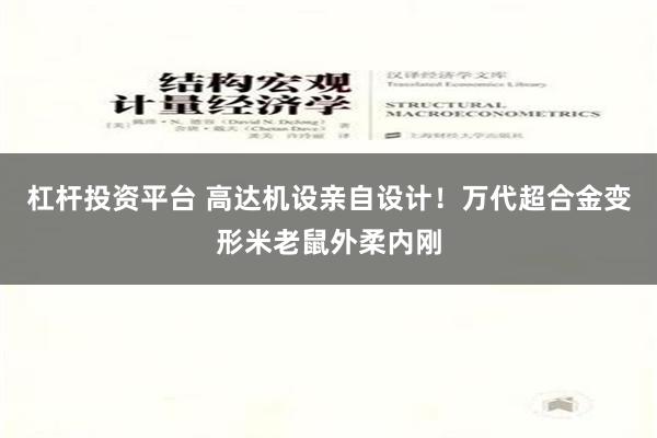 杠杆投资平台 高达机设亲自设计！万代超合金变形米老鼠外柔内刚