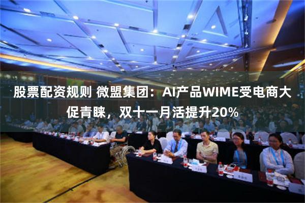 股票配资规则 微盟集团：AI产品WIME受电商大促青睐，双十一月活提升20%