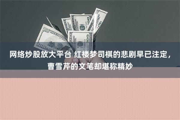 网络炒股放大平台 红楼梦司棋的悲剧早已注定，曹雪芹的文笔却堪称精妙