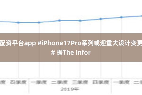 配资平台app #iPhone17Pro系列或迎重大设计变更# 据The Infor