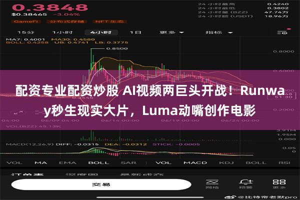 配资专业配资炒股 AI视频两巨头开战！Runway秒生现实大片，Luma动嘴创作电影