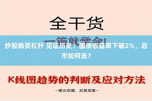 炒股融资杠杆 见证历史！国债收益率下破2%，后市如何走？