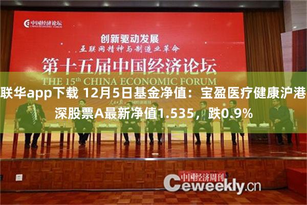 联华app下载 12月5日基金净值：宝盈医疗健康沪港深股票A最新净值1.535，跌0.9%