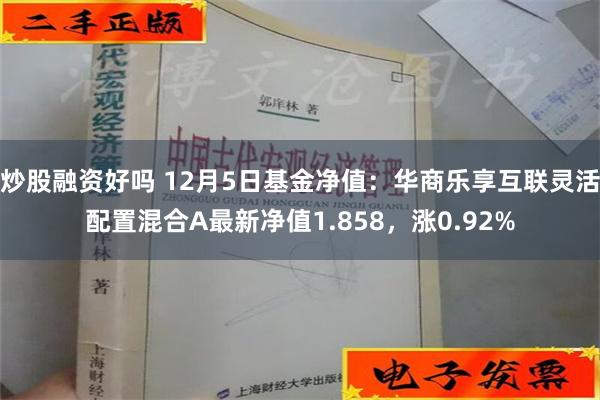 炒股融资好吗 12月5日基金净值：华商乐享互联灵活配置混合A最新净值1.858，涨0.92%