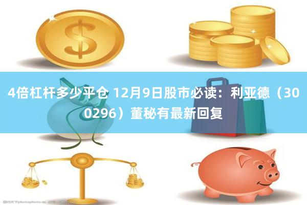 4倍杠杆多少平仓 12月9日股市必读：利亚德（300296）董秘有最新回复