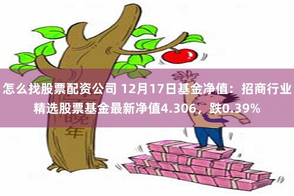 怎么找股票配资公司 12月17日基金净值：招商行业精选股票基金最新净值4.306，跌0.39%