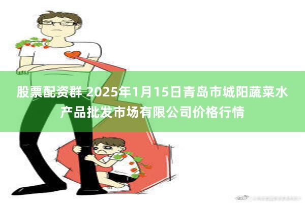 股票配资群 2025年1月15日青岛市城阳蔬菜水产品批发市场有限公司价格行情