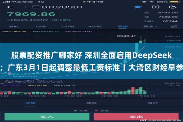 股票配资推广哪家好 深圳全面启用DeepSeek；广东3月1日起调整最低工资标准丨大湾区财经早参