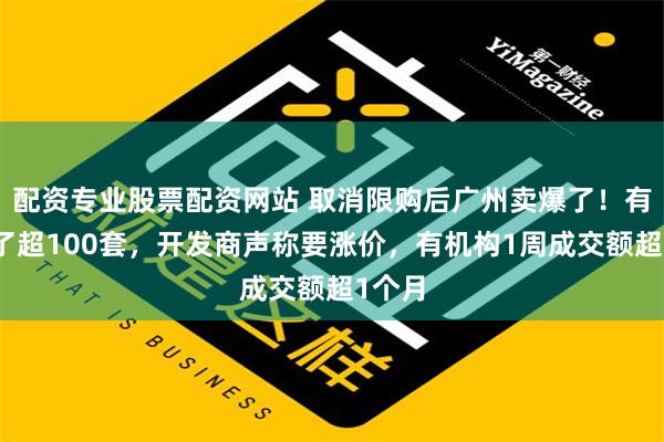 配资专业股票配资网站 取消限购后广州卖爆了！有盘卖了超100套，开发商声称要涨价，有机构1周成交额超1个月